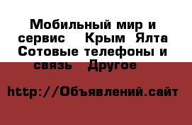 Мобильный мир и сервис  - Крым, Ялта Сотовые телефоны и связь » Другое   